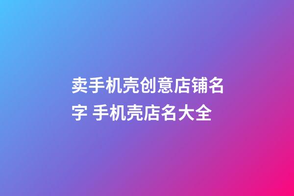 卖手机壳创意店铺名字 手机壳店名大全-第1张-店铺起名-玄机派